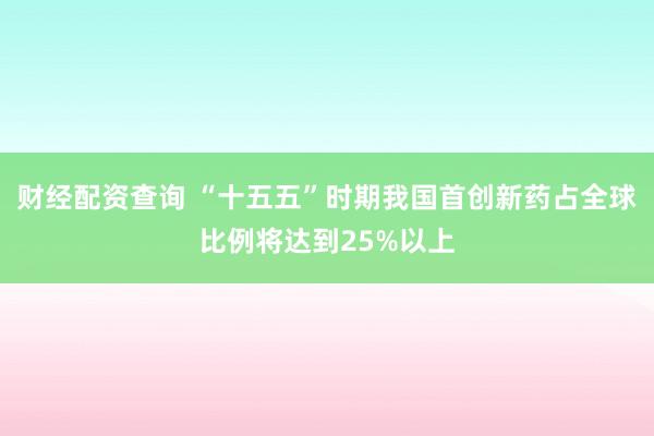 财经配资查询 “十五五”时期我国首创新药占全球比例将达到25%以上