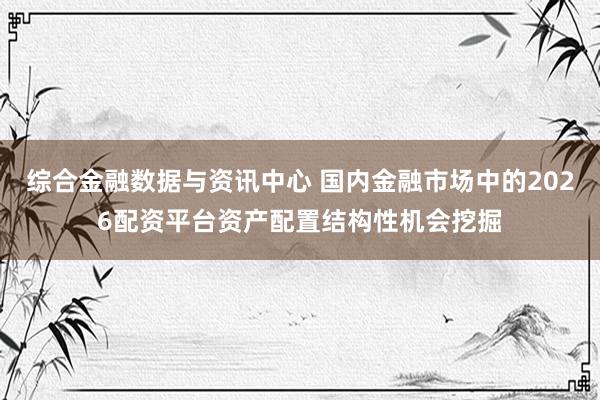 综合金融数据与资讯中心 国内金融市场中的2026配资平台资产配置结构性机会挖掘