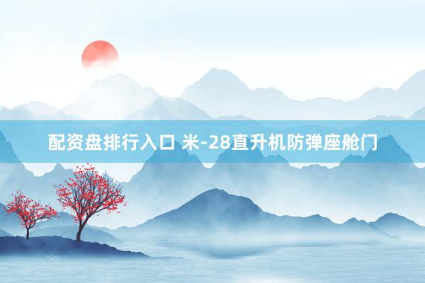配资盘排行入口 米-28直升机防弹座舱门