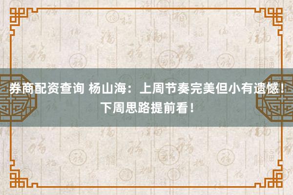 券商配资查询 杨山海:上周节奏完美但小有遗憾!下周思路提前看!