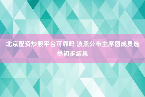 北京配资炒股平台可靠吗 波黑公布主席团成员选举初步结果