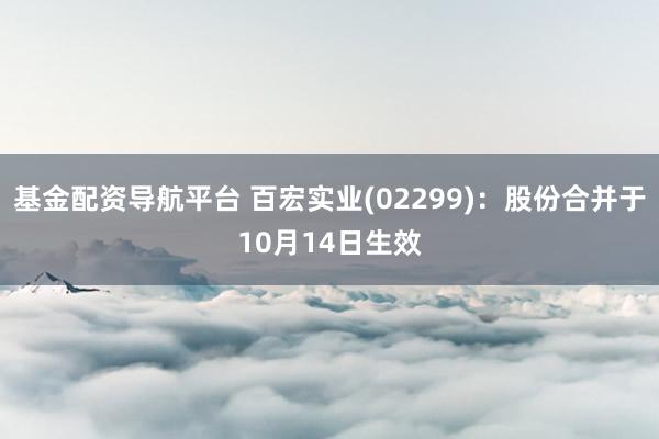 基金配资导航平台 百宏实业(02299)：股份合并于10月14日生效