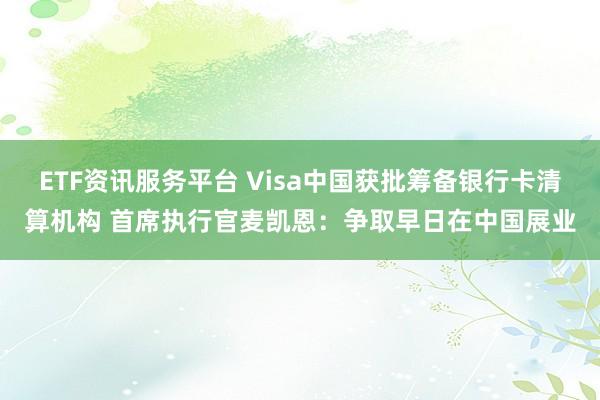 ETF资讯服务平台 Visa中国获批筹备银行卡清算机构 首席执行官麦凯恩：争取早日在中国展业